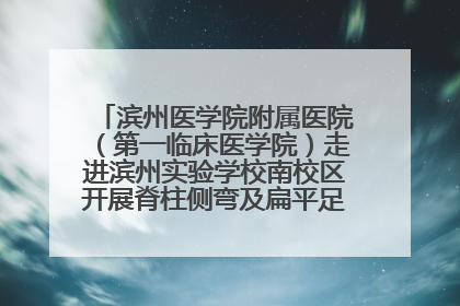 滨州医学院附属医院（第一临床医学院）走进滨州实验学校南校区开展脊柱侧弯及扁平足公益筛查活动