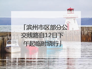 滨州市区部分公交线路自12日下午起临时绕行