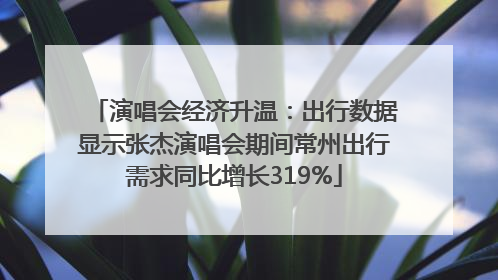 演唱会经济升温：出行数据显示张杰演唱会期间常州出行需求同比增长319%