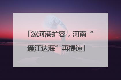 漯河港扩容，河南“通江达海”再提速