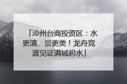 漳州台商投资区：水更清、景更美！龙舟竞渡见证满城碧水