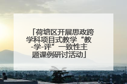 荷塘区开展思政跨学科项目式教学“教-学-评”一致性主题课例研讨活动