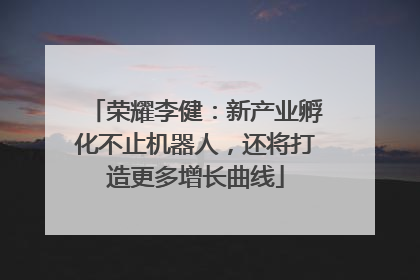 荣耀李健：新产业孵化不止机器人，还将打造更多增长曲线