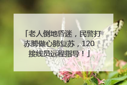 老人倒地昏迷，民警打赤膊做心肺复苏，120接线员远程指导！