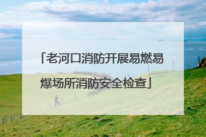 老河口消防开展易燃易爆场所消防安全检查