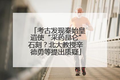 考古发现秦始皇遣使“采药昆仑”石刻？北大教授辛德勇等提出质疑