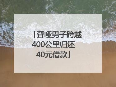 聋哑男子跨越400公里归还40元借款