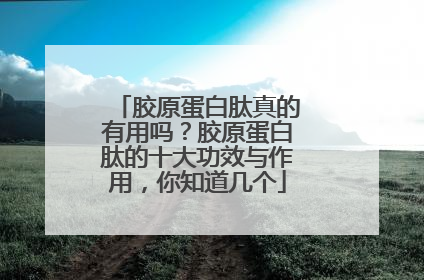 胶原蛋白肽真的有用吗？胶原蛋白肽的十大功效与作用，你知道几个