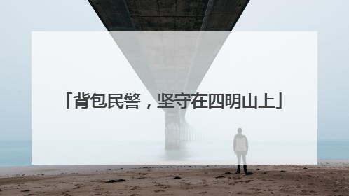 背包民警，坚守在四明山上
