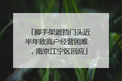 脚手架遮挡门头近半年致商户经营困难，南京江宁区回应