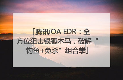 腾讯iOA EDR：全方位狙击银狐木马，破解“钓鱼+免杀”组合拳