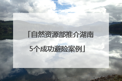 自然资源部推介湖南5个成功避险案例