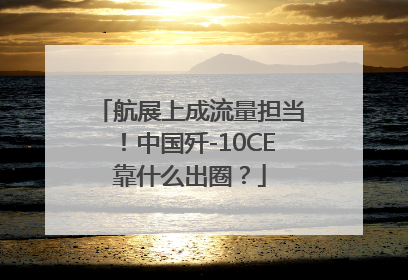 航展上成流量担当！中国歼-10CE靠什么出圈？