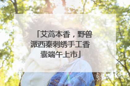 艾蒿本香，野兽派西秦刺绣手工香囊端午上市