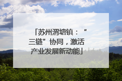 苏州渭塘镇：“三链”协同，激活产业发展新动能