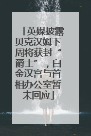 英媒披露贝克汉姆下周将获封“爵士”，白金汉宫与首相办公室暂未回应