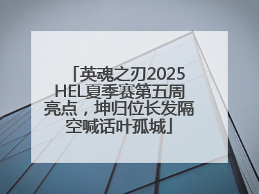 英魂之刃2025HEL夏季赛第五周亮点，坤归位长发隔空喊话叶孤城