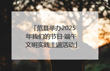 范县举办2025年我们的节日·端午文明实践主题活动
