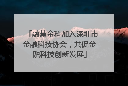 融慧金科加入深圳市金融科技协会，共促金融科技创新发展