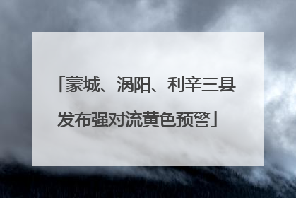 蒙城、涡阳、利辛三县发布强对流黄色预警
