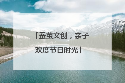 蚕茧文创，亲子欢度节日时光