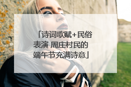 诗词歌赋+民俗表演 周庄村民的端午节充满诗意