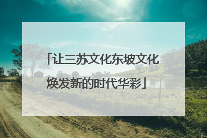 让三苏文化东坡文化焕发新的时代华彩