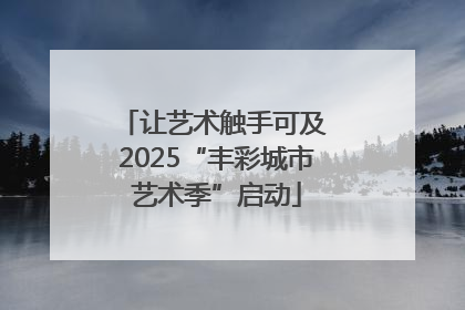 让艺术触手可及 2025“丰彩城市艺术季”启动