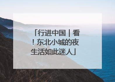 行进中国｜看！东北小城的夜生活如此迷人