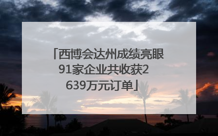 西博会达州成绩亮眼 91家企业共收获2639万元订单