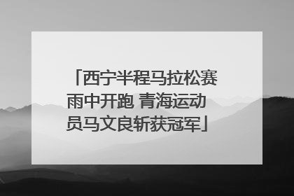西宁半程马拉松赛雨中开跑 青海运动员马文良斩获冠军