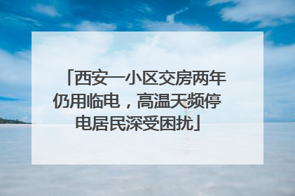西安一小区交房两年仍用临电，高温天频停电居民深受困扰