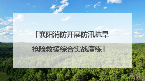 襄阳消防开展防汛抗旱抢险救援综合实战演练
