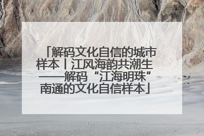 解码文化自信的城市样本丨江风海韵共潮生——解码“江海明珠”南通的文化自信样本