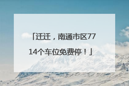 迁迁，南通市区7714个车位免费停！