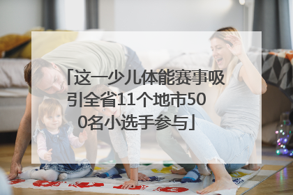这一少儿体能赛事吸引全省11个地市500名小选手参与