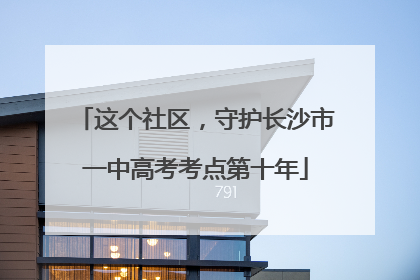 这个社区，守护长沙市一中高考考点第十年