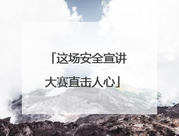 这场安全宣讲大赛直击人心