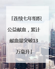 连续七年组织公益献血，累计献血量突破13万毫升