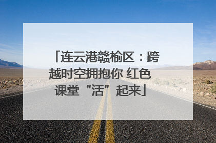 连云港赣榆区：跨越时空拥抱你 红色课堂“活”起来