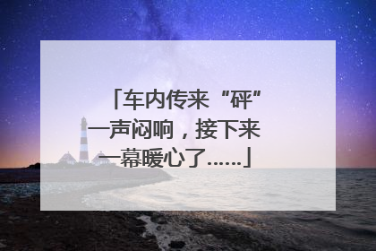 车内传来“砰”一声闷响，接下来一幕暖心了……