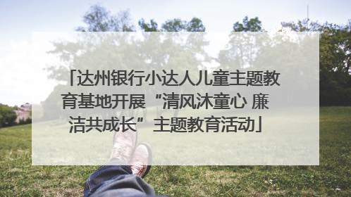 达州银行小达人儿童主题教育基地开展“清风沐童心 廉洁共成长”主题教育活动