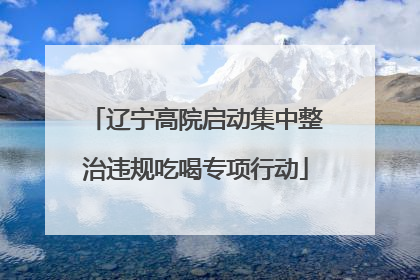 辽宁高院启动集中整治违规吃喝专项行动