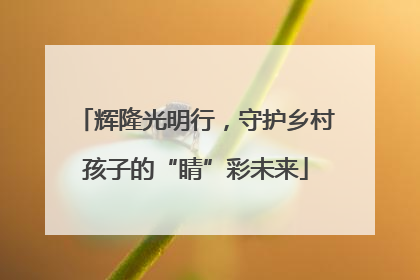 辉隆光明行，守护乡村孩子的“睛”彩未来