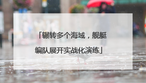 辗转多个海域，舰艇编队展开实战化演练