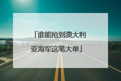 谁能抢到澳大利亚海军这笔大单