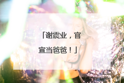 谢震业，官宣当爸爸！