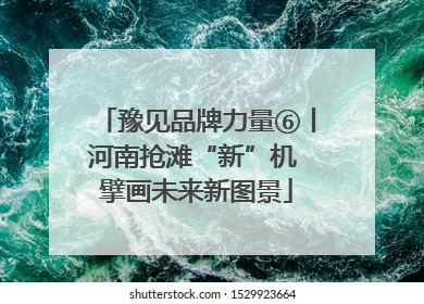 豫见品牌力量⑥丨河南抢滩“新”机 擘画未来新图景