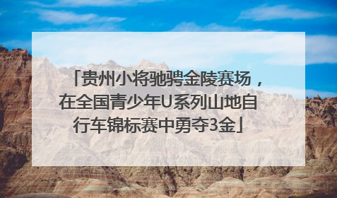 贵州小将驰骋金陵赛场，在全国青少年U系列山地自行车锦标赛中勇夺3金
