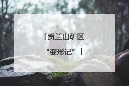 贺兰山矿区“变形记”